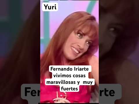 Yuri, Fernando Iriarte es alguien que nunca podré olvidar vivimos cosas maravillosas y muy fuertes