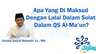 Apa Yang Di Maksud Dengan Lalai Dalam Solat Dalam QS Al-Ma’un? - Ustadz Saiyid Mahadir, Lc., MA. Apa Yang Di Maksud Dengan Lalai Dalam Solat Dalam QS Al-Ma’un? - Ustadz Saiyid Mahadir, Lc., MA.
