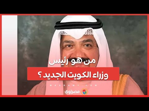 من هو الشيخ أحمد عبد الله رئيس وزراء الكويت الجديد ؟