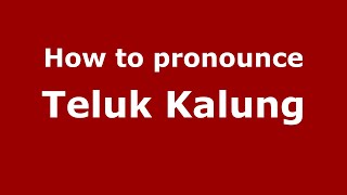 How to pronounce Teluk Kalung