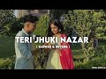 Teri Jhuki Nazar Song In SLOWED REVERB Hindi Song