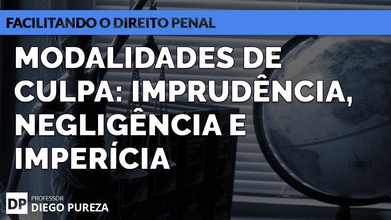 Modalidades de Culpa: IMPRUDÊNCIA, NEGLIGÊNCIA e IMPERÍCIA (art. 18, II, do Código Penal)