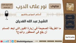 صورة ما الطريقة الصحيحة في زيارة القبورالتي تبعد المسلم أن يقع في المحضور والبدع؟ الغديان - كبار العلماء