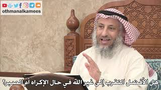 359 - هل الأفضل التقرب إلى غير الله في حال الإكراه أم الصبر؟ - عثمان الخميس