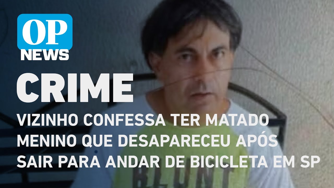 Vizinho confessa ter matado menino que desapareceu após sair para andar de bicicleta em SP | OP News
