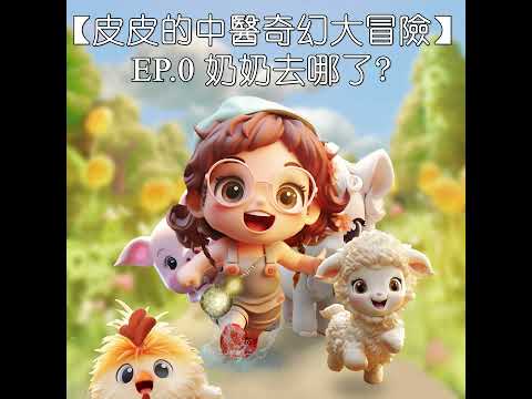 【皮皮的中醫奇幻大冒險】EP.0 奶奶去哪了?