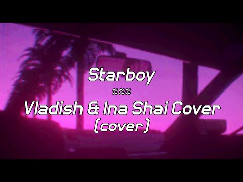 The Weeknd || Starboy || ft. Daft Punk, Vladish & Ina Shai || LYRICS Cover