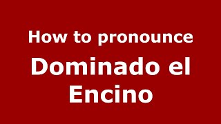 How to pronounce Dominado El Encino