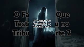O fantasma que testemunhou no tribunal | Parte 2