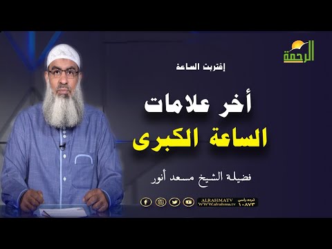 أخر علامات الساعة الكبرى  برنامج إقتربت الساعة فضيلة الشيخ مسعد أنور