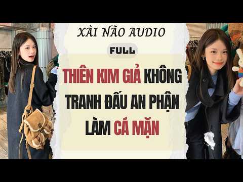 Full audio | THIÊN KIM GIẢ KHÔNG TRANH ĐẤU CHỈ AN PHẬN LÀM CÁ MẶN | Xài Não Audio #truyenaudio