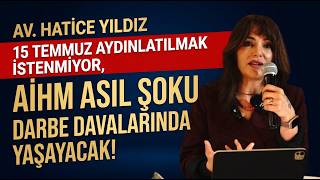 AV. HATİCE YILDIZ: "15 TEMMUZAYDINLATILMAK İSTENMİYOR, AİHM ASIL ŞOKU 