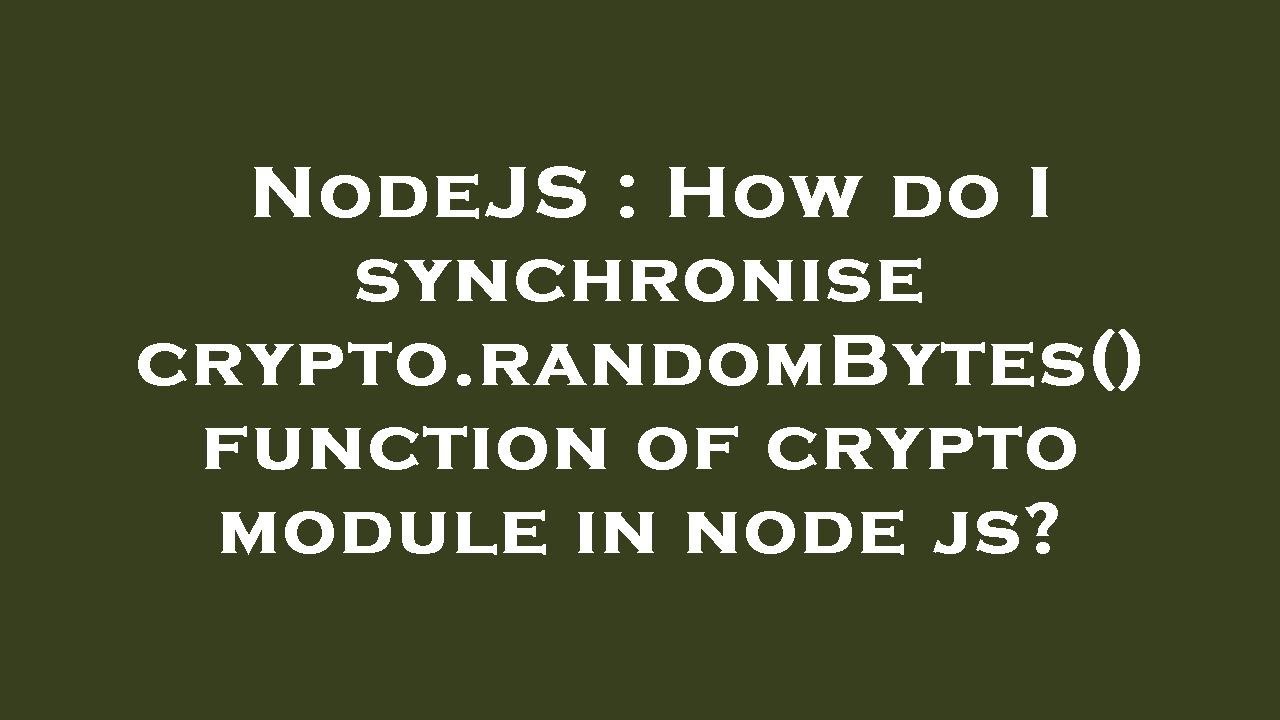 NodeJS : How do I synchronise crypto.randomBytes() function of crypto module in node js?