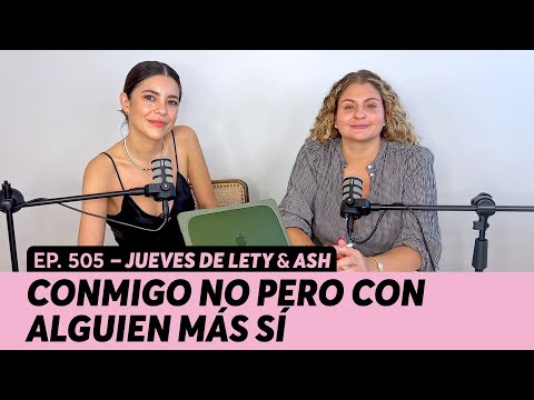 505. Conmigo no pero con alguien más sí | Jueves de Lety & Ash