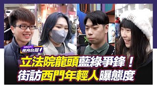 立法院龍頭藍綠爭鋒！ 街訪西門年輕人奉韓國瑜為偶像？【#風向台灣 街訪】
