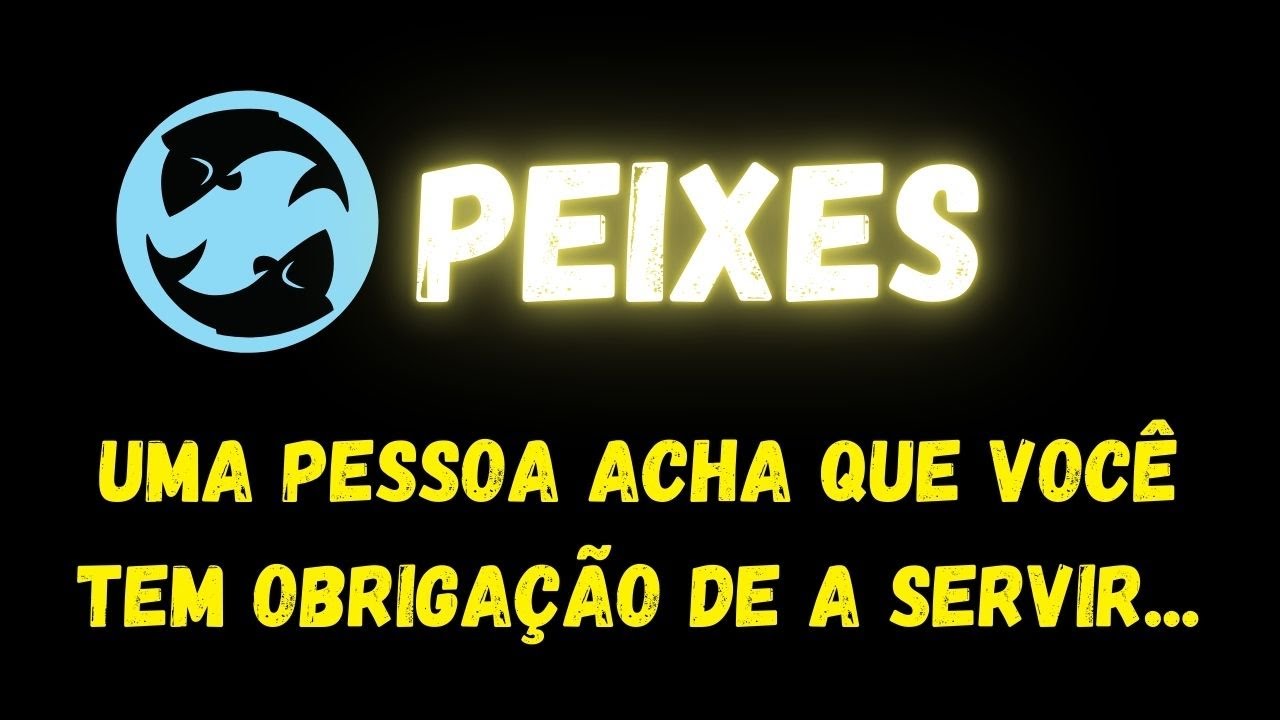 ♓️PEIXES😡UMA PESSOA ACHA QUE VOCÊ TEM OBRIGAÇÃO DE A SERVIR...