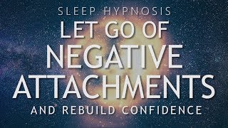 Hypnosis to Let Go of Negative Attachments &amp; Rebuild Confidence (Sleep Meditation Healing)