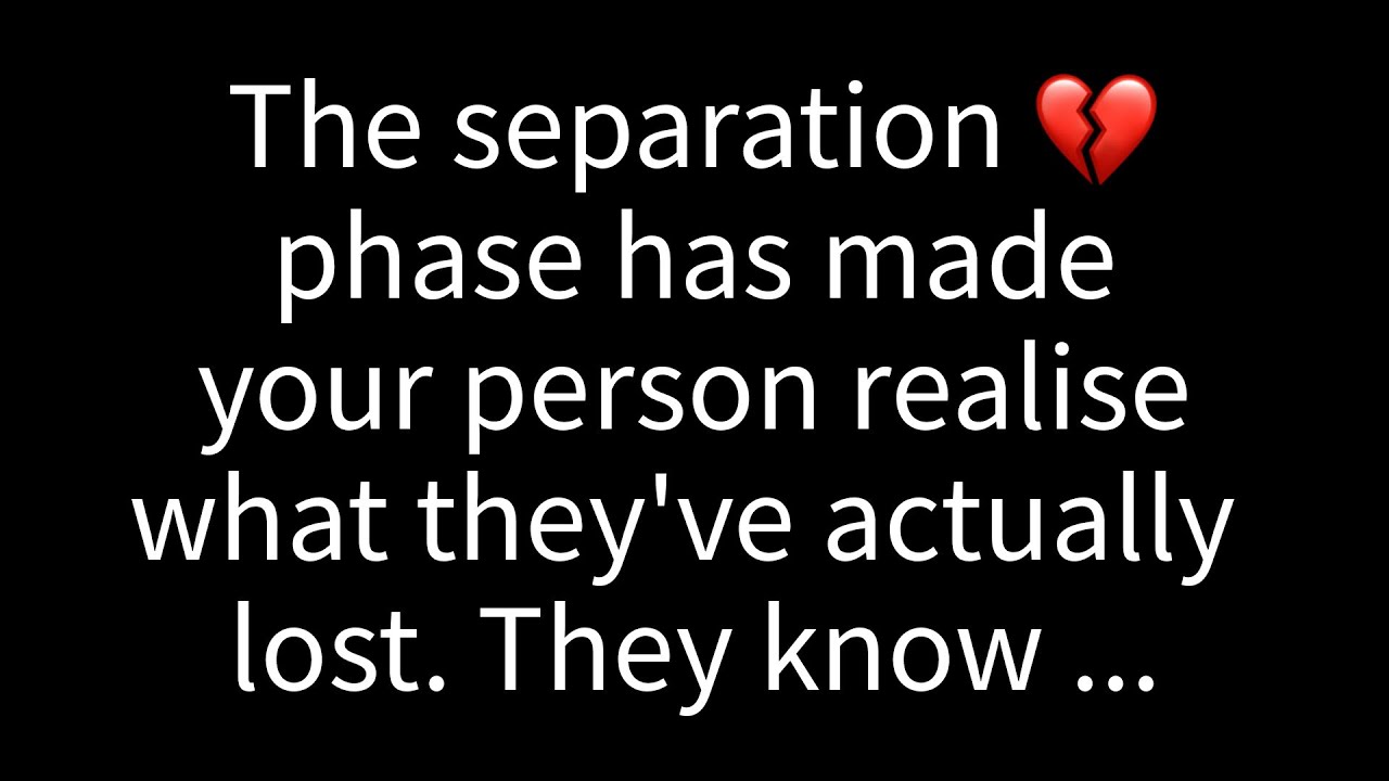 The separation phase has made your person realise what they have actually lost. They know...