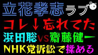 【立花孝志】すっかり忘れてた！！『浜田聡 VS 齋藤健一”郎”』NHK党の訴訟判断揉める