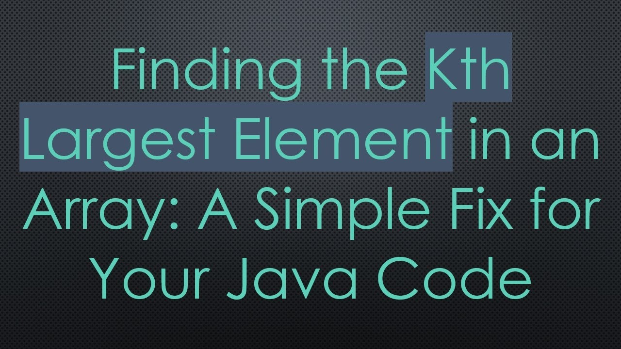 Finding the Kth Largest Element in an Array: A Simple Fix for Your Java Code