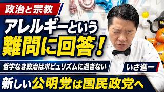 政治と宗教アレルギーという難問に、いさ進一が回答！哲学なき政治はポピュリズムに過ぎない！新しい公明党は社会に開かれた国民政党に生まれ変われ！