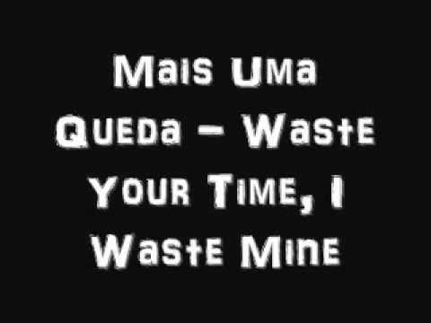 Mais Uma Queda - Waste Your Time, I Waste Mine