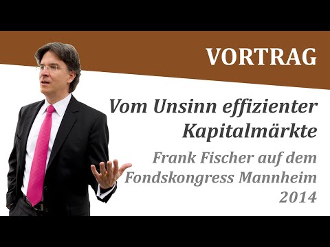 Frank Fischer: "Vom Unsinn effizienter Kapitalmärkte" - Vortrag Fondskongress Mannheim 2014