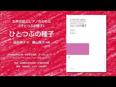 ひとつぶの種子（征矢泰子 詩／横山潤子 作曲）- 女声合唱とピアノのための《ひとつぶの種子》- 出雲市立第一中学校合唱部