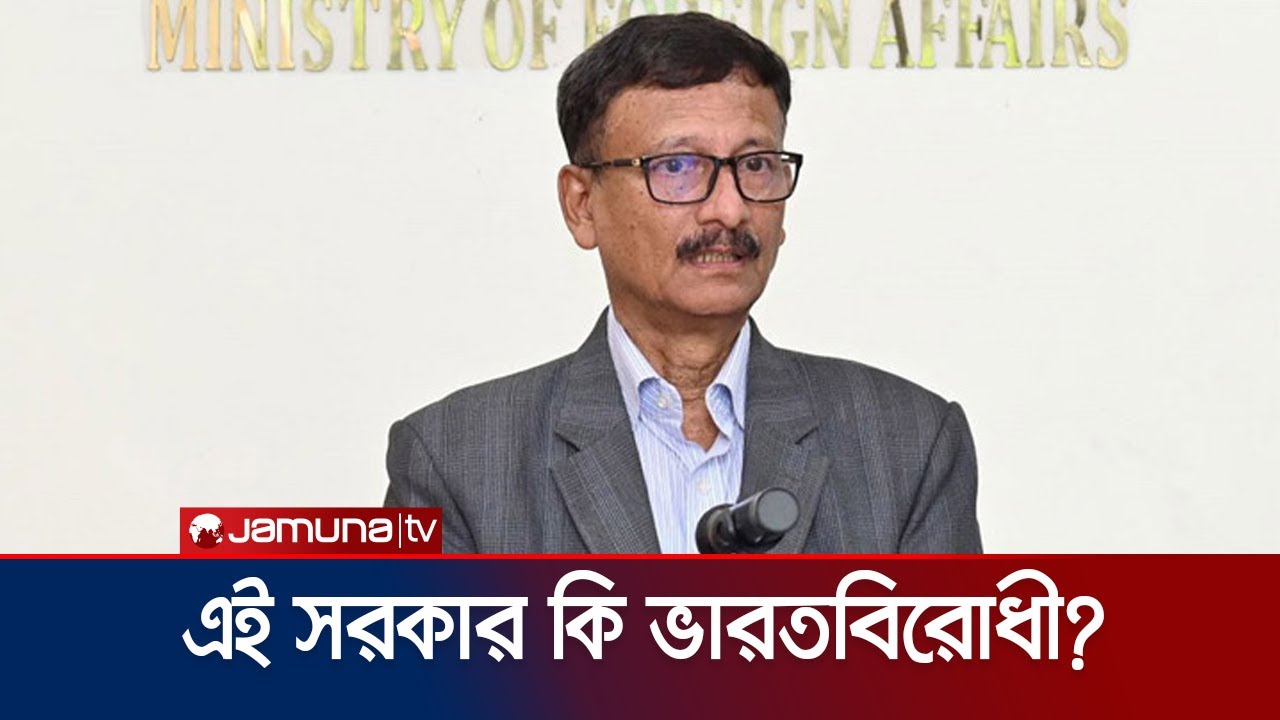 সরকার ভারতের পক্ষে নাকি বিপক্ষে? যা বললেন পররাষ্ট্র উপদেষ্টা | India | Bangladesh | Jamuna TV