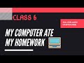 MY COMPUTER ATE MY HOMEWORK (CLASS-06)