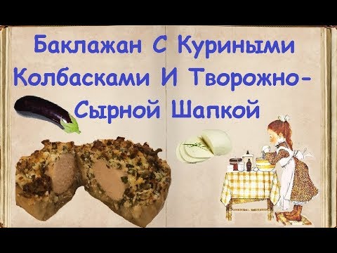 Баклажан С Куриными Колбасками И Творожно-Сырной Шапкой / Книга Рецептов / Bon Appetit