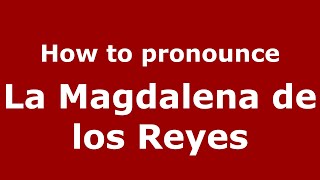 How to pronounce La Magdalena De Los Reyes