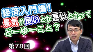 第78回 経済入門編！景気が良いとか悪いとかってどーゆーこと？