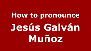 How to pronounce Jesús Galván Muñoz
