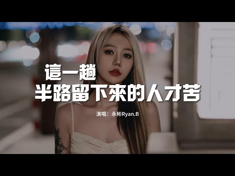永彬Ryan.B - 這一趟半路留下來的人才苦『是否想過有一天不能愛你，我的眼睛開始下雨看不清你。』【動態歌詞MV】