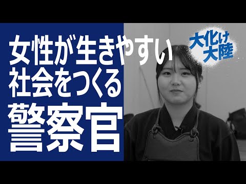 【大化け大陸】女性が生きやすい社会をつくる警察官