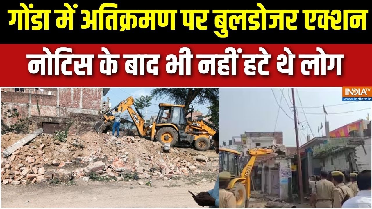 Gonda में अतिक्रमण पर बुलडोजर एक्शन, नोटिस के बाद भी नहीं 