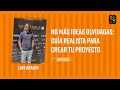 No Más Ideas Olvidadas Guía Realista Para Crear Tu Proyecto Luis Araujo