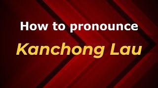 How to pronounce Kanchong Lau