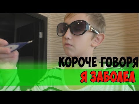 КОРОЧЕ ГОВОРЯ,Я ЗАБОЛЕЛ