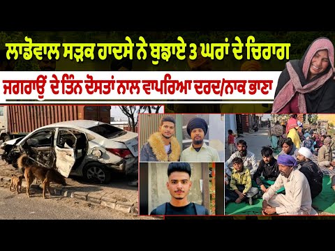 ਲਾਡੋਵਾਲ ਸੜਕ ਹਾਦਸੇ ਨੇ ਬੁਝਾਏ 3 ਘਰਾਂ ਦੇ ਚਿਰਾਗ  ਜਗਰਾਉਂ ਦੇ ਤਿੰਨ ਦੋਸਤਾਂ ਨਾਲ ਵਾਪਰਿਆ ਦਰਦ/ਨਾਕ ਭਾਣਾ