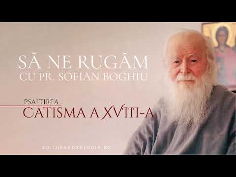 Să ne rugăm cu Părintele Sofian Boghiu (Catisma a XVIII-a)