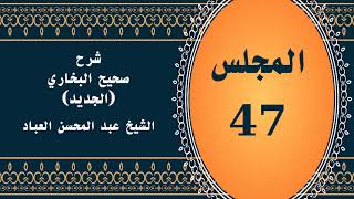صورة المجلس (47) | #شرح_صحيح _البخاري_الجديد | الشيخ عبد المحسن العباد البدر| #الشيخ_عبدالمحسن_العباد