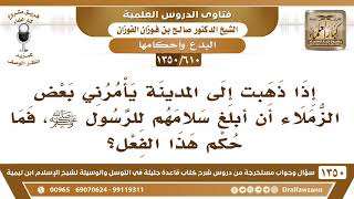 صورة [610 /1350] إذا ذهبت إلى المدينة يأمرني بعض الزملاء أن أبلغ سلامهم للرسولﷺ، فما حكم هذا الفعل؟