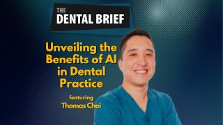 Unveiling the Benefits of AI in Dental Practice | Thomas Choi | The Dental Brief #218