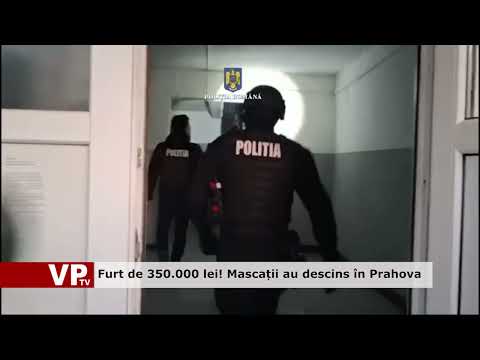 Furt de 350.000 lei! Mascații au descins în Prahova