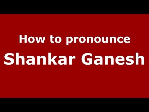 How to pronounce Shankar Ganesh
