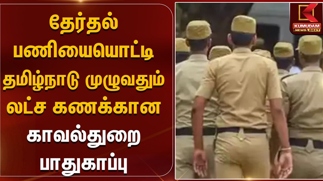 தேர்தல் பணியையொட்டி தமிழ்நாடு முழுவதும் லட்ச கணக்கான காவல்துறை பாதுகாப்பு.. | Police | Kumudam News