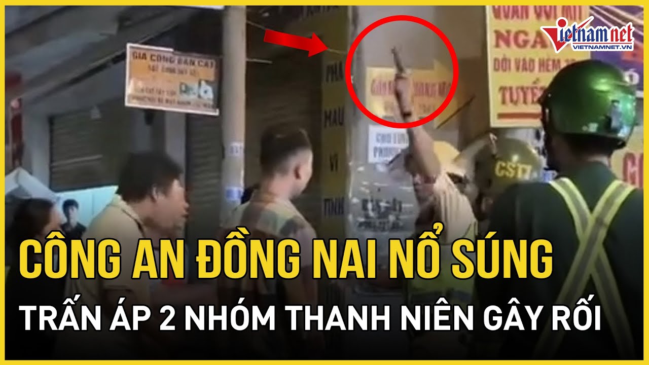 Công an Đồng Nai nổ súng trấn áp 2 nhóm thanh niên gây rối trật tự | Báo Vietnamnet