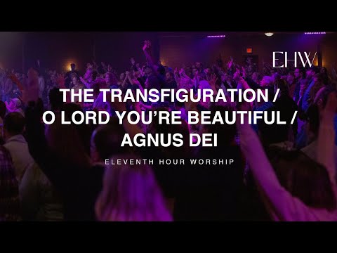 The Transfiguration/O Lord You're Beautiful/Agnus Dei (LIVE) | Eleventh Hour Worship